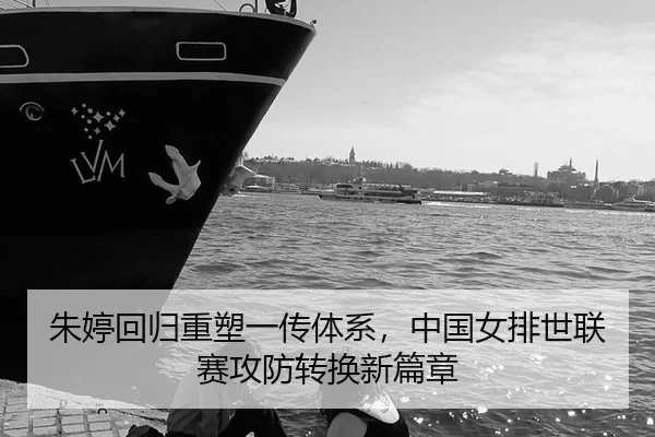 朱婷回归重塑一传体系，中国女排世联赛攻防转换新篇章