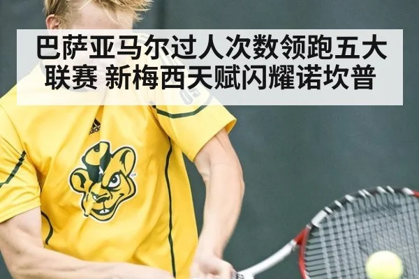 巴萨亚马尔过人次数领跑五大联赛 新梅西天赋闪耀诺坎普