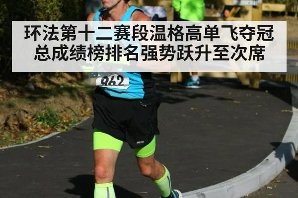 环法第十二赛段温格高单飞夺冠 总成绩榜排名强势跃升至次席